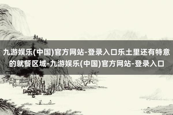 九游娱乐(中国)官方网站-登录入口乐土里还有特意的就餐区域-九游娱乐(中国)官方网站-登录入口