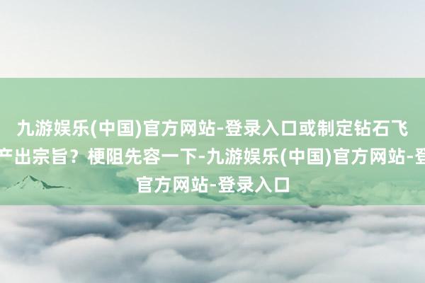 九游娱乐(中国)官方网站-登录入口或制定钻石飞机全年产出宗旨？梗阻先容一下-九游娱乐(中国)官方网站-登录入口