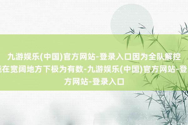 九游娱乐(中国)官方网站-登录入口因为全队解控的才能在宽阔地方下极为有数-九游娱乐(中国)官方网站-登录入口