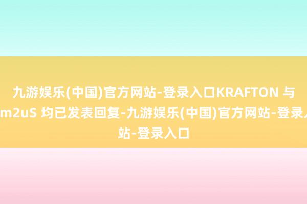 九游娱乐(中国)官方网站-登录入口KRAFTON 与 Com2uS 均已发表回复-九游娱乐(中国)官方网站-登录入口