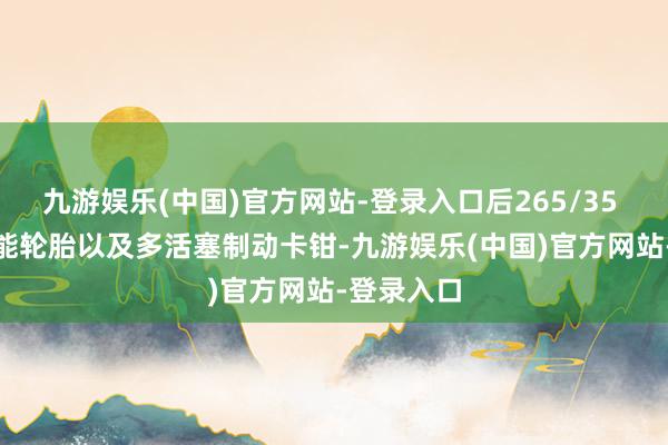 九游娱乐(中国)官方网站-登录入口后265/35 R19高性能轮胎以及多活塞制动卡钳-九游娱乐(中国)官方网站-登录入口