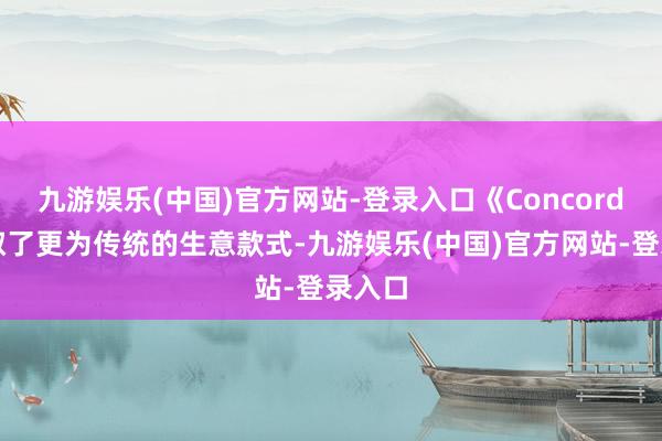 九游娱乐(中国)官方网站-登录入口《Concord》汲取了更为传统的生意款式-九游娱乐(中国)官方网站-登录入口