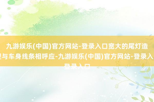 九游娱乐(中国)官方网站-登录入口宽大的尾灯造型与车身线条相呼应-九游娱乐(中国)官方网站-登录入口