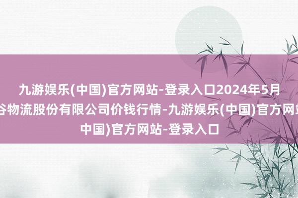 九游娱乐(中国)官方网站-登录入口2024年5月2日两湖绿谷物流股份有限公司价钱行情-九游娱乐(中国)官方网站-登录入口