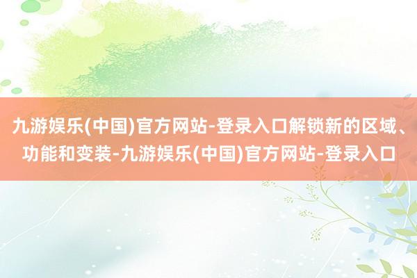 九游娱乐(中国)官方网站-登录入口解锁新的区域、功能和变装-九游娱乐(中国)官方网站-登录入口