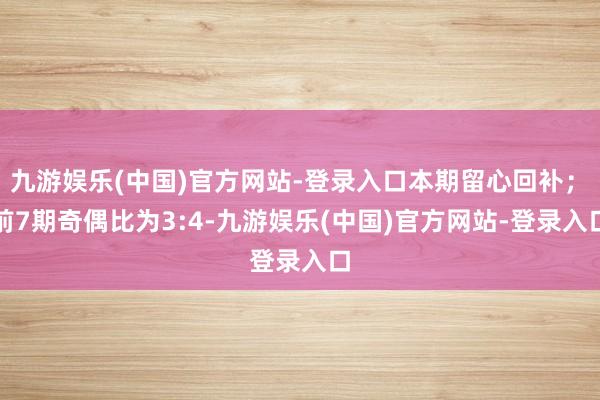 九游娱乐(中国)官方网站-登录入口本期留心回补；　　前7期奇偶比为3:4-九游娱乐(中国)官方网站-登录入口