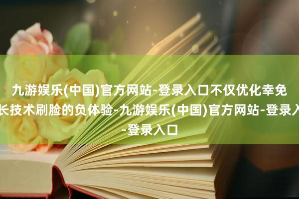 九游娱乐(中国)官方网站-登录入口不仅优化幸免了长技术刷脸的负体验-九游娱乐(中国)官方网站-登录入口