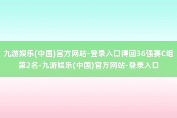 九游娱乐(中国)官方网站-登录入口得回36强赛C组第2名-九游娱乐(中国)官方网站-登录入口