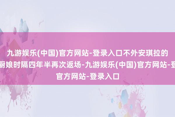 九游娱乐(中国)官方网站-登录入口不外安琪拉的魔法小厨娘时隔四年半再次返场-九游娱乐(中国)官方网站-登录入口