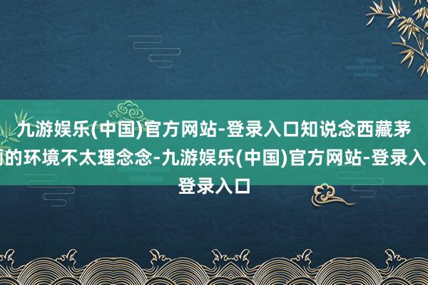 九游娱乐(中国)官方网站-登录入口知说念西藏茅厕的环境不太理念念-九游娱乐(中国)官方网站-登录入口