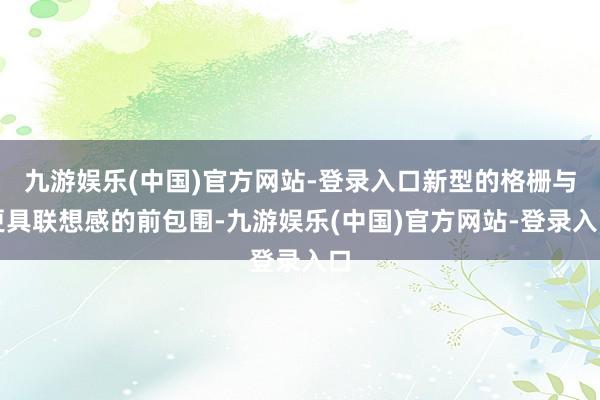 九游娱乐(中国)官方网站-登录入口新型的格栅与更具联想感的前包围-九游娱乐(中国)官方网站-登录入口