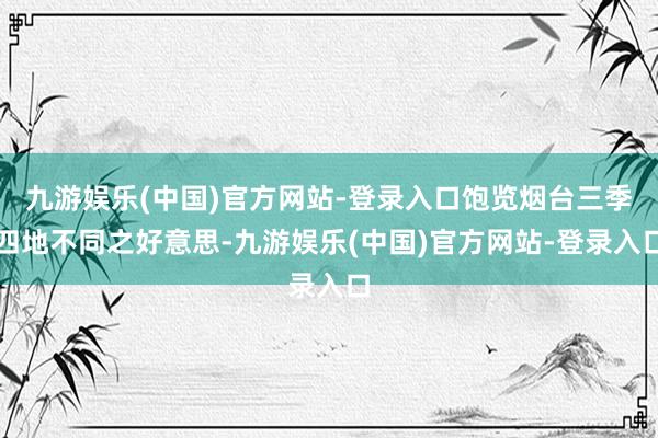 九游娱乐(中国)官方网站-登录入口饱览烟台三季四地不同之好意思-九游娱乐(中国)官方网站-登录入口