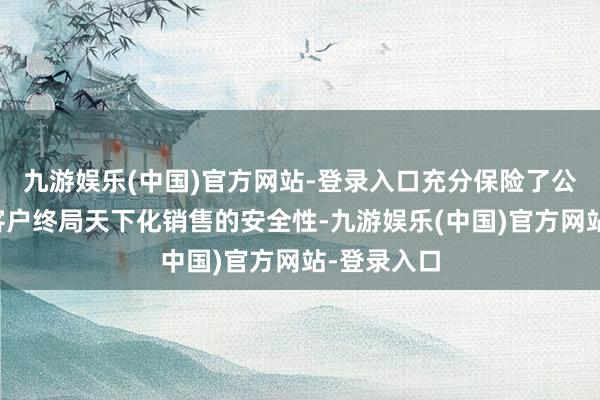 九游娱乐(中国)官方网站-登录入口充分保险了公司产物在客户终局天下化销售的安全性-九游娱乐(中国)官方网站-登录入口