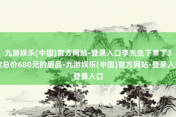 九游娱乐(中国)官方网站-登录入口李先生下单了3款总价680元的居品-九游娱乐(中国)官方网站-登录入口