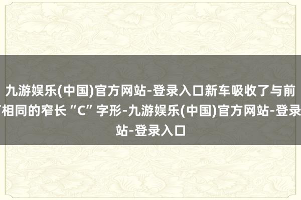 九游娱乐(中国)官方网站-登录入口新车吸收了与前大灯相同的窄长“C”字形-九游娱乐(中国)官方网站-登录入口