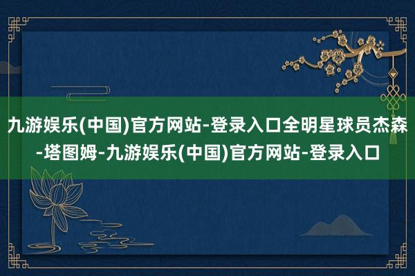 九游娱乐(中国)官方网站-登录入口全明星球员杰森-塔图姆-九游娱乐(中国)官方网站-登录入口