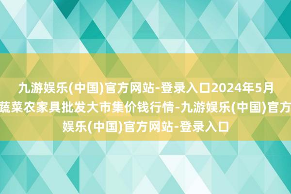 九游娱乐(中国)官方网站-登录入口2024年5月18日江西乐平蔬菜农家具批发大市集价钱行情-九游娱乐(中国)官方网站-登录入口