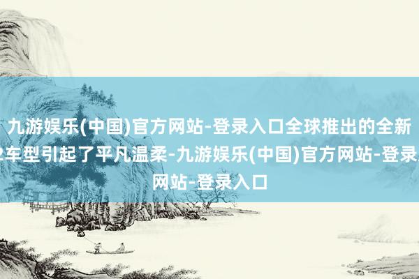 九游娱乐(中国)官方网站-登录入口全球推出的全新ID.2车型引起了平凡温柔-九游娱乐(中国)官方网站-登录入口