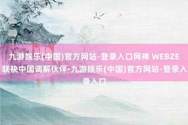 九游娱乐(中国)官方网站-登录入口网禅 WEBZEN 联袂中国调解伙伴-九游娱乐(中国)官方网站-登录入口