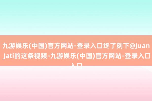 九游娱乐(中国)官方网站-登录入口终了刻下@Juan Jati的这条视频-九游娱乐(中国)官方网站-登录入口