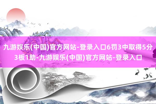 九游娱乐(中国)官方网站-登录入口6罚3中取得5分3板1助-九游娱乐(中国)官方网站-登录入口