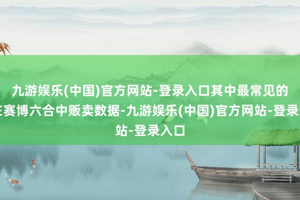 九游娱乐(中国)官方网站-登录入口其中最常见的是在赛博六合中贩卖数据-九游娱乐(中国)官方网站-登录入口