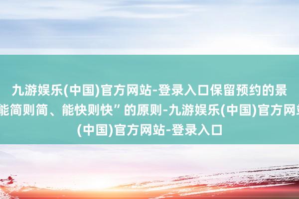 九游娱乐(中国)官方网站-登录入口保留预约的景区要按照“能简则简、能快则快”的原则-九游娱乐(中国)官方网站-登录入口