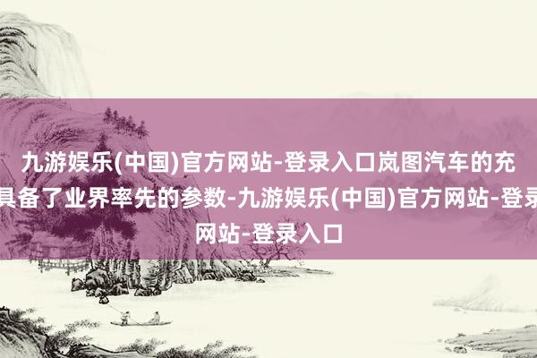 九游娱乐(中国)官方网站-登录入口岚图汽车的充电桩具备了业界率先的参数-九游娱乐(中国)官方网站-登录入口