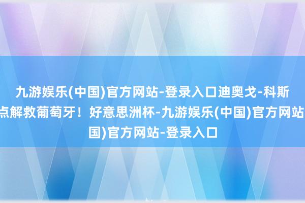 九游娱乐(中国)官方网站-登录入口迪奥戈-科斯塔连扑三点解救葡萄牙！好意思洲杯-九游娱乐(中国)官方网站-登录入口