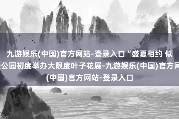 九游娱乐(中国)官方网站-登录入口“盛夏相约 似锦相会”天坛公园初度举办大限度叶子花展-九游娱乐(中国)官方网站-登录入口