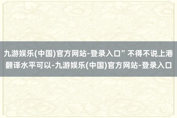 九游娱乐(中国)官方网站-登录入口”不得不说上港翻译水平可以-九游娱乐(中国)官方网站-登录入口