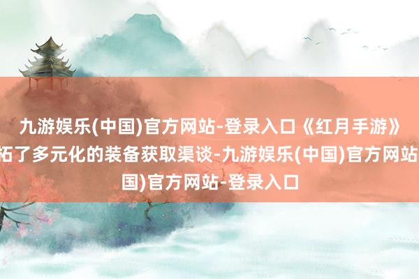 九游娱乐(中国)官方网站-登录入口《红月手游》为玩家开拓了多元化的装备获取渠谈-九游娱乐(中国)官方网站-登录入口