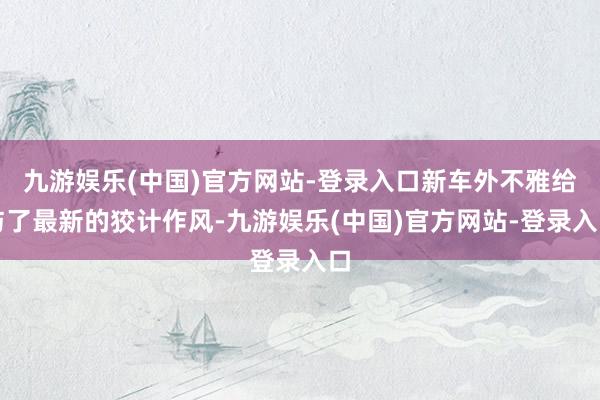 九游娱乐(中国)官方网站-登录入口新车外不雅给与了最新的狡计作风-九游娱乐(中国)官方网站-登录入口