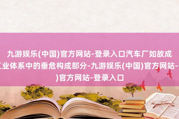 九游娱乐(中国)官方网站-登录入口汽车厂如故成为当代工业体系中的垂危构成部分-九游娱乐(中国)官方网站-登录入口