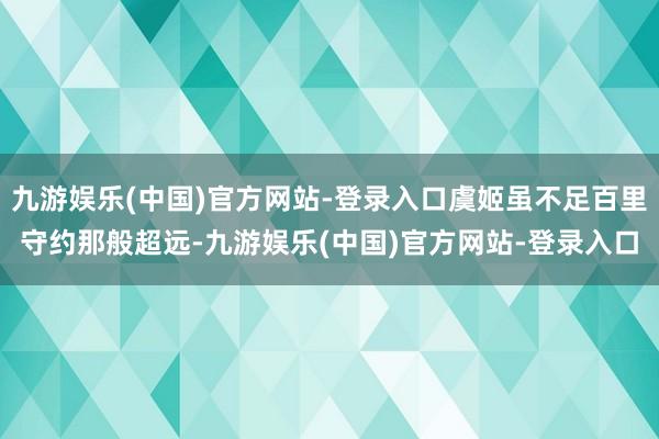 九游娱乐(中国)官方网站-登录入口虞姬虽不足百里守约那般超远-九游娱乐(中国)官方网站-登录入口