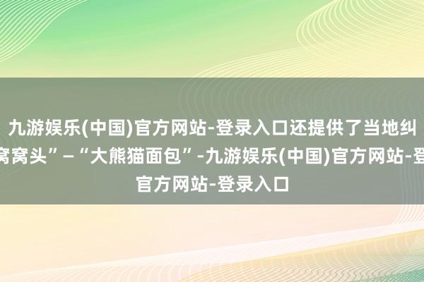 九游娱乐(中国)官方网站-登录入口还提供了当地纠正的“窝窝头”—“大熊猫面包”-九游娱乐(中国)官方网站-登录入口