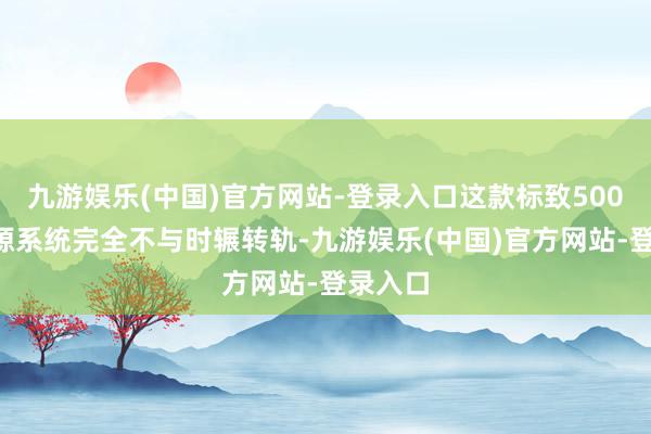 九游娱乐(中国)官方网站-登录入口这款标致5008的能源系统完全不与时辗转轨-九游娱乐(中国)官方网站-登录入口