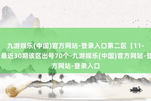 九游娱乐(中国)官方网站-登录入口　　第二区【11-20】：最近30期该区出号70个-九游娱乐(中国)官方网站-登录入口