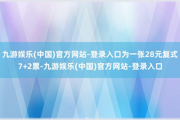 九游娱乐(中国)官方网站-登录入口为一张28元复式7+2票-九游娱乐(中国)官方网站-登录入口