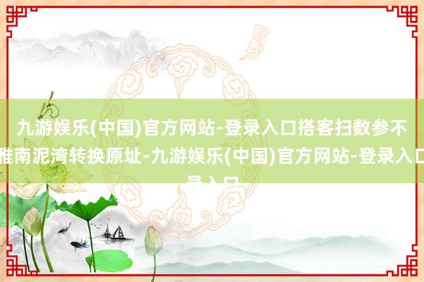 九游娱乐(中国)官方网站-登录入口搭客扫数参不雅南泥湾转换原址-九游娱乐(中国)官方网站-登录入口