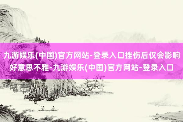 九游娱乐(中国)官方网站-登录入口挫伤后仅会影响好意思不雅-九游娱乐(中国)官方网站-登录入口