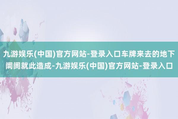 九游娱乐(中国)官方网站-登录入口车牌来去的地下阛阓就此造成-九游娱乐(中国)官方网站-登录入口