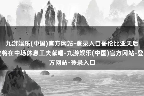 九游娱乐(中国)官方网站-登录入口哥伦比亚天后夏奇拉将在中场休息工夫献唱-九游娱乐(中国)官方网站-登录入口