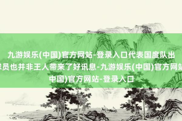 九游娱乐(中国)官方网站-登录入口代表国度队出战的巴萨球员也并非王人带来了好讯息-九游娱乐(中国)官方网站-登录入口