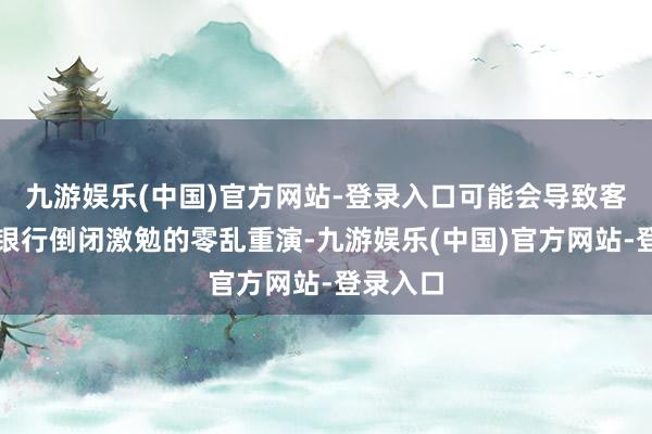 九游娱乐(中国)官方网站-登录入口可能会导致客岁硅谷银行倒闭激勉的零乱重演-九游娱乐(中国)官方网站-登录入口