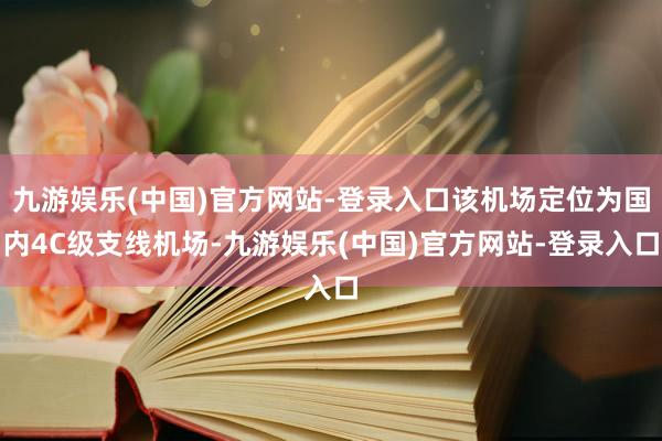 九游娱乐(中国)官方网站-登录入口该机场定位为国内4C级支线机场-九游娱乐(中国)官方网站-登录入口