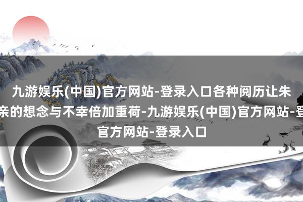 九游娱乐(中国)官方网站-登录入口各种阅历让朱迅对母亲的想念与不幸倍加重荷-九游娱乐(中国)官方网站-登录入口