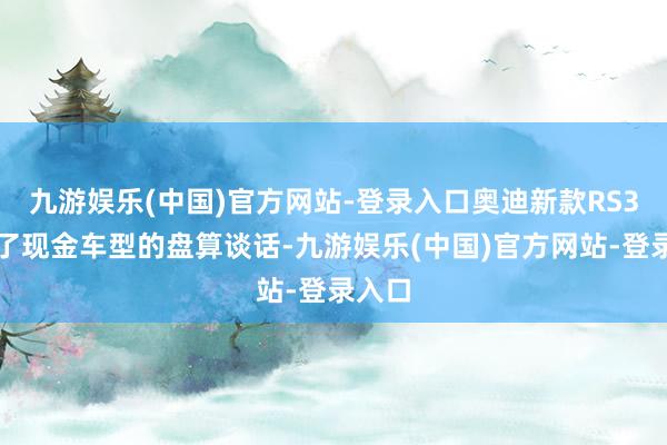 九游娱乐(中国)官方网站-登录入口奥迪新款RS3延续了现金车型的盘算谈话-九游娱乐(中国)官方网站-登录入口