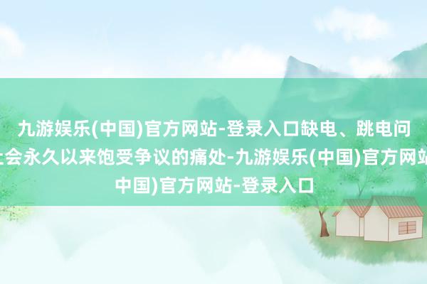 九游娱乐(中国)官方网站-登录入口缺电、跳电问题是台湾社会永久以来饱受争议的痛处-九游娱乐(中国)官方网站-登录入口