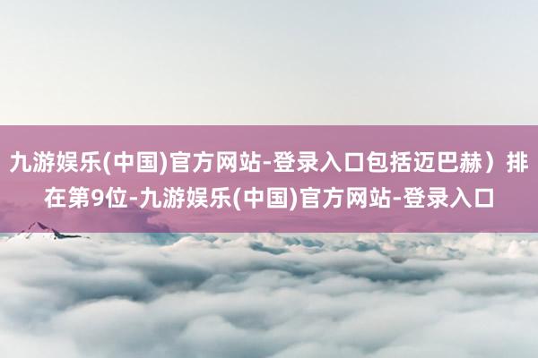 九游娱乐(中国)官方网站-登录入口包括迈巴赫）排在第9位-九游娱乐(中国)官方网站-登录入口